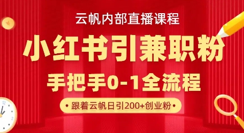 云帆内部直播课，小红书引流兼职粉教程，日引500+月变现过W-龙祁智能体社区